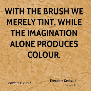 With the brush we merely tint, while the imagination alone produces ...