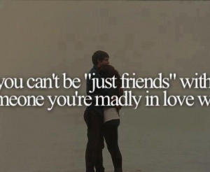 You can't be Just friends with someone you're madly in love with.