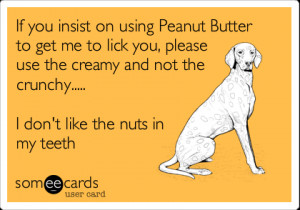 Funny Confession Ecard: If you insist on using Peanut Butter to get me ...