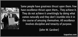 Some people have greatness thrust upon them. Few have excellence ...