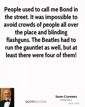 People used to call me Bond in the street. It was impossible to avoid ...