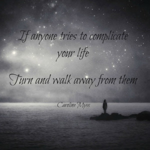 If anyone tries to complicate your life, turn and walk away from them.