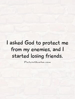 ... me from my enemies, and I started losing friends. Picture Quote #1