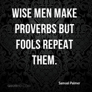 Wise men make proverbs but fools repeat them.