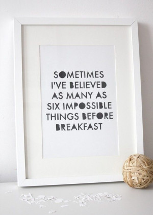 ... ve believed as many as six impossible things before breakfast