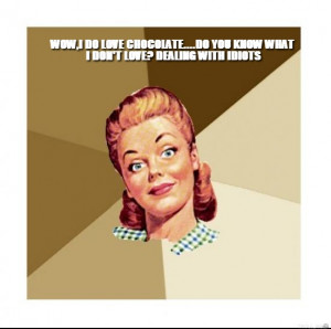 ... do-love-chocolatedo-you-know-what-i-dont-love-dealing-with-idiots