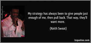 ... of me, then pull back. That way, they'll want more. - Keith Sweat