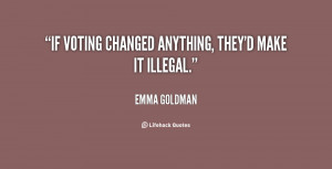 If voting changed anything, they'd make it illegal.”