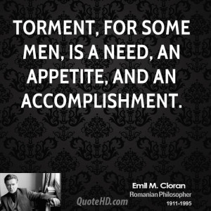 Torment, for some men, is a need, an appetite, and an accomplishment.