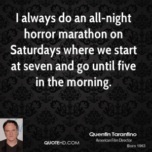 always do an all-night horror marathon on Saturdays where we start ...