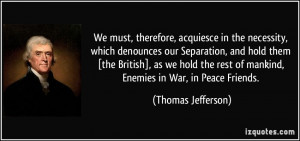 ... rest of mankind, Enemies in War, in Peace Friends. - Thomas Jefferson