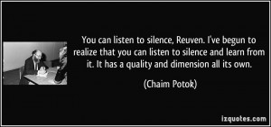 You can listen to silence, Reuven. I've begun to realize that you can ...