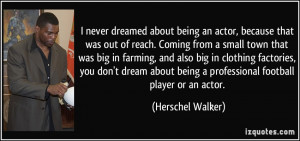 being a professional football player or an actor. - Herschel Walker ...