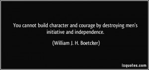 ... destroying men's initiative and independence. - William J. H. Boetcker