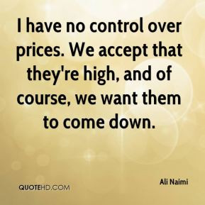 Ali Naimi - I have no control over prices. We accept that they're high ...