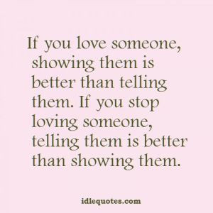 Love is deaf you cant just tell someone you love them you have to show
