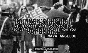 ve learned that people will forget what you said, people will forget ...