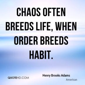 Henry Brooks Adams - Chaos often breeds life, when order breeds habit.