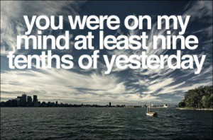 ... my mind at least nine tenths of yesterday #quotes #love #mind #heart