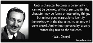 ... personality, a story cannot ring true to the audience. - Walt Disney