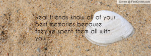 Real friends know all of your best memories because they've spent them ...