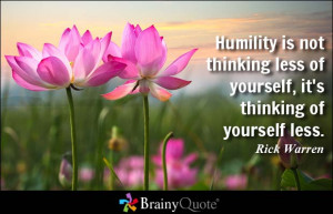 Humility is not thinking less of yourself, it's thinking of yourself ...
