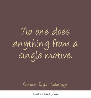 ... from a single motive. Samuel Taylor Coleridge motivational quotes
