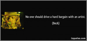No one should drive a hard bargain with an artist. - Beck