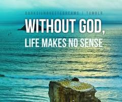 Without God, Life Makes No Sense!