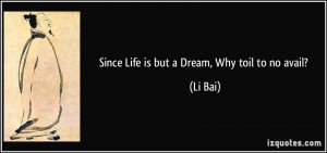 Since Life is but a Dream, Why toil to no avail? - Li Bai