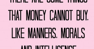class with money. Money can not buy class. You either have it or you ...