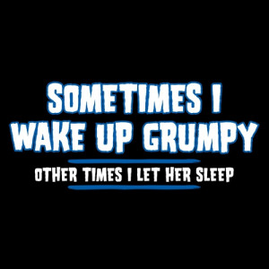 Sometimes I Wake Up Grumpy. Other Times I Let Her Sleep T-Shirt