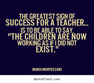 Success sayings - The greatest sign of success for a teacher... is to ...