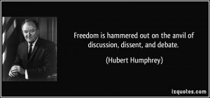 ... out on the anvil of discussion, dissent, and debate. - Hubert Humphrey