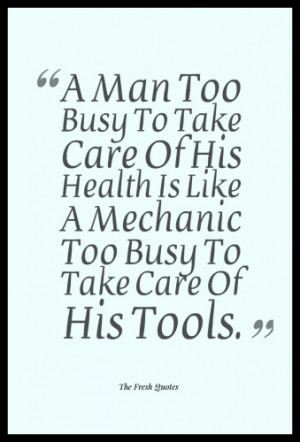 Health Quotes & Slogans: A Man Too Busy To Take Care Of His Health Is ...