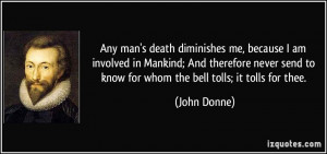 Any man's death diminishes me, because I am involved in Mankind; And ...