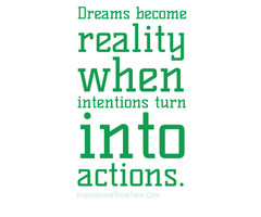 Dreams become reality when intentions turn into actions ...