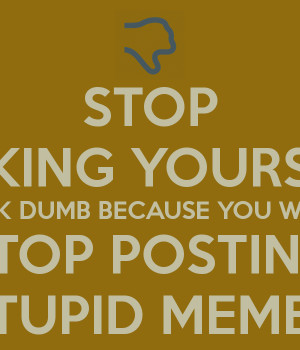 stop-making-yourself-look-dumb-because-you-wont-stop-posting-stupid ...
