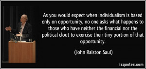 exercise their tiny portion of that opportunity John Ralston Saul