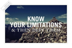 Know your limitations and then defy them quote