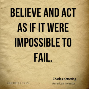 Believe and act as if it were impossible to fail.