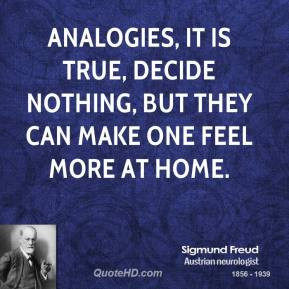 Analogies, it is true, decide nothing, but they can make one feel more ...