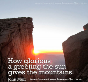 ... Glorious A Greeting The Sun Gives The Mountains. - John Muir Quotes