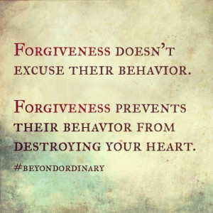 ... . Forgiveness prevents their behavior from destroying your heart