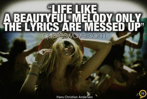 Life like a beautiful melody, only the lyrics are messed up.