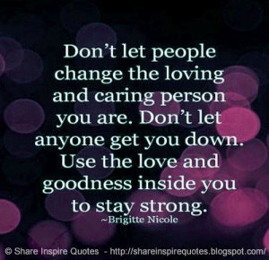 the loving and caring person you are. Don't let anyone get you down ...