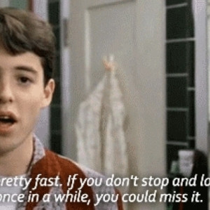 Ferris Bueller Quote Gif On Life Passing You By & Missing It