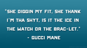 ... shyt, is it the ice in the watch or the brac-let.” – Gucci Mane