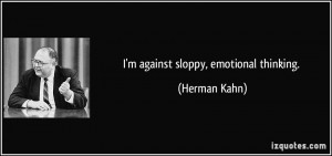 against sloppy, emotional thinking. - Herman Kahn
