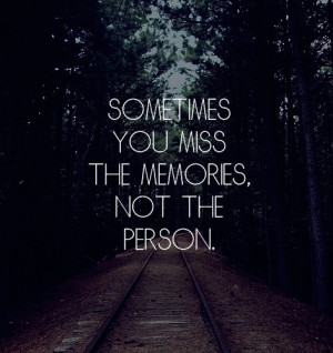 Sometimes You Miss The Memories, Not The Person.